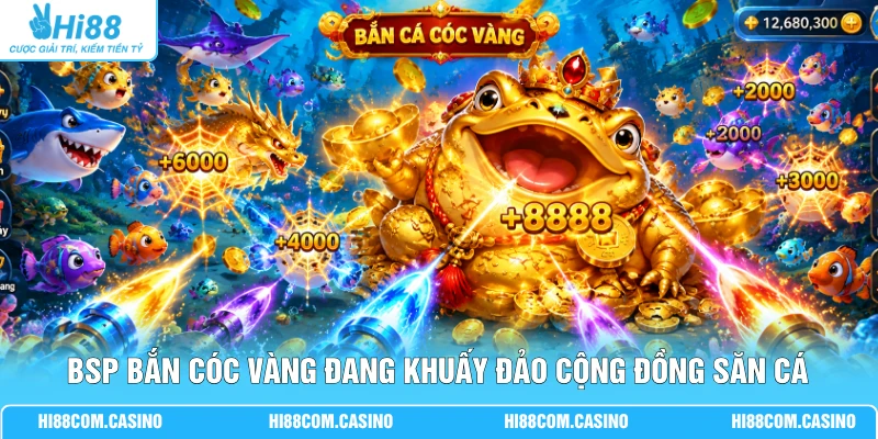 BSP Bắn Cóc Vàng - 3 Bí Kíp Xả Đạn Săn X8800 Xu Thưởng 1 BSP bắn cóc vàng đang khuấy đảo cộng đồng săn cá